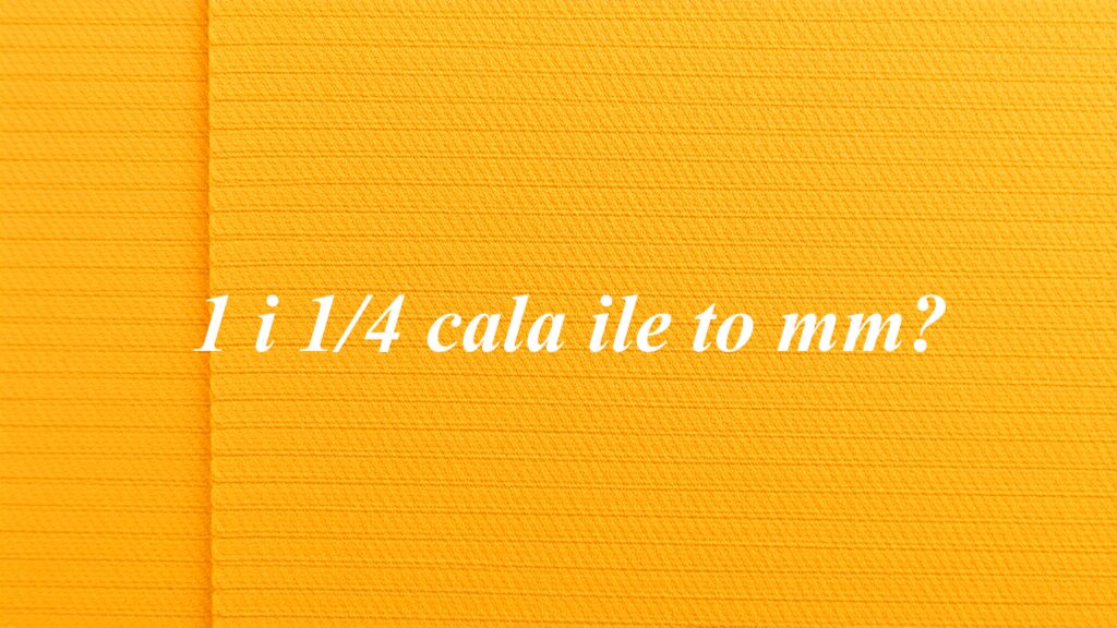 1 i 1/4 cala ile to mm?