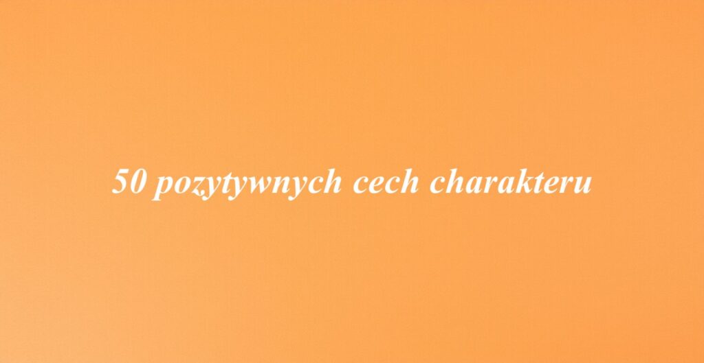 50 pozytywnych cech charakteru