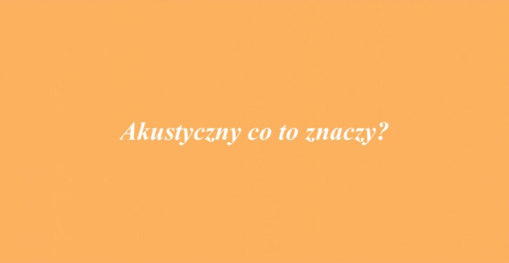 Akustyczny co to znaczy?