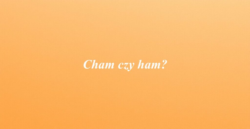 Cham czy ham?