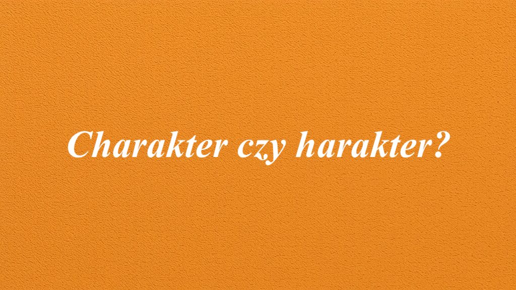 Charakter czy harakter?