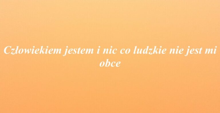 Człowiekiem jestem i nic co ludzkie nie jest mi obce