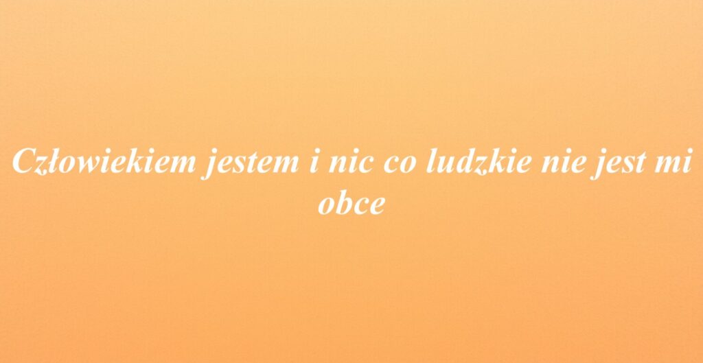 Człowiekiem jestem i nic co ludzkie nie jest mi obce