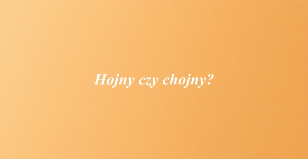 Hojny czy chojny?