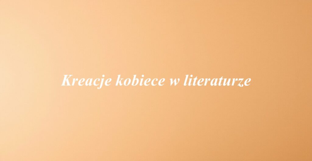 Kreacje kobiece w literaturze