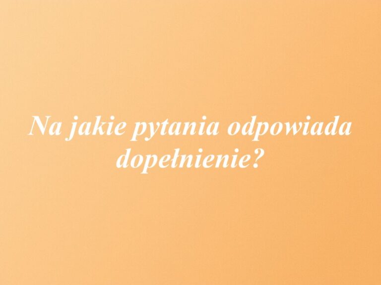 Na jakie pytania odpowiada dopełnienie?