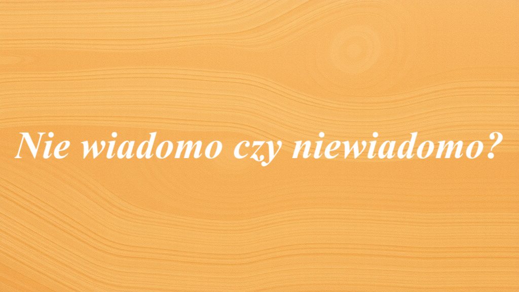 Nie wiadomo czy niewiadomo?