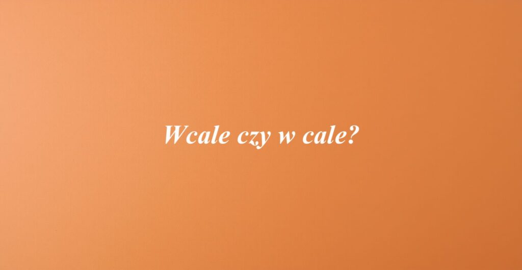 Wcale czy w cale?