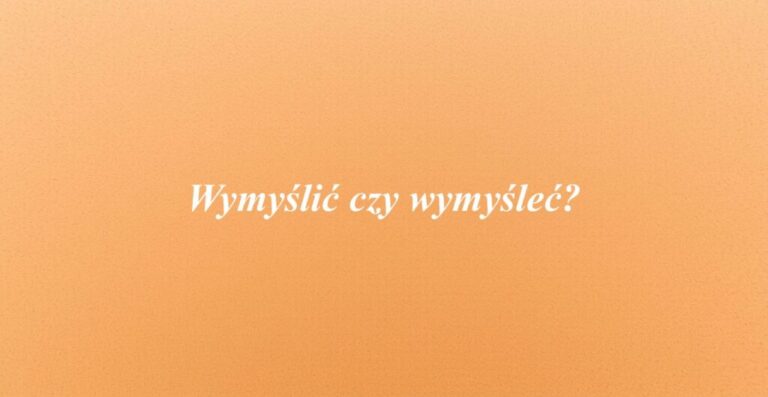 Wymyślić czy wymyśleć?