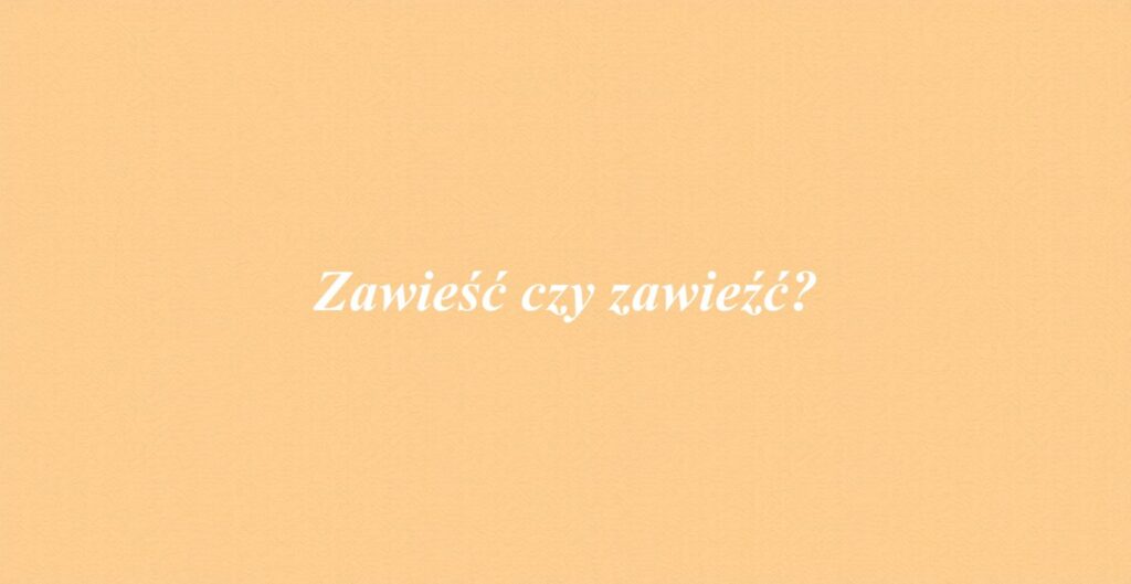 Zawieść czy zawieźć?