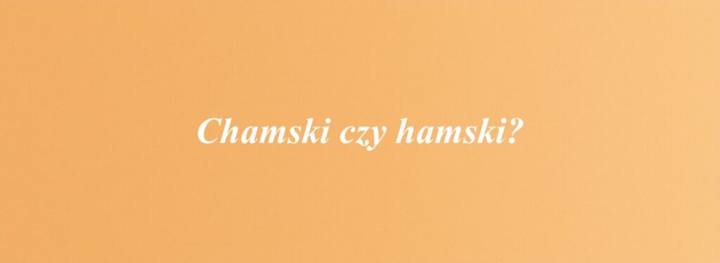 Chamski czy hamski?