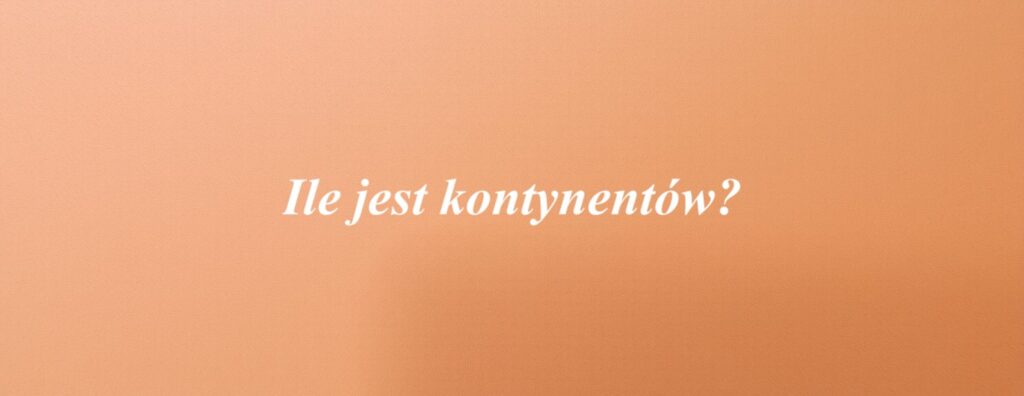 Ile jest kontynentów?